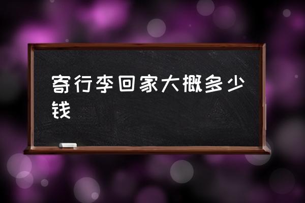 寄行李回家大概多少錢 寄行李箱大概多少錢？