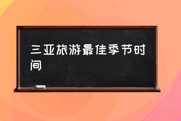 三亞旅游最佳季節(jié)時(shí)間 去海南三亞旅游幾月份最好？