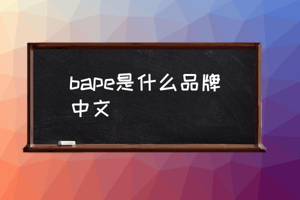 bape是什么品牌中文 bape全名？