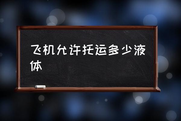 飛機允許托運多少液體 多少毫升液體可以上飛機？