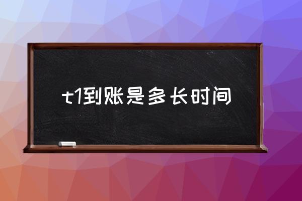 t1到賬是多長(zhǎng)時(shí)間 T1是什么意思？