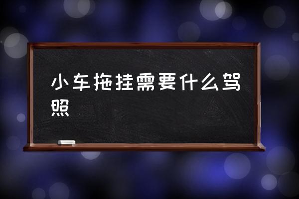 小車拖掛需要什么駕照 拖掛貨車什么駕照？