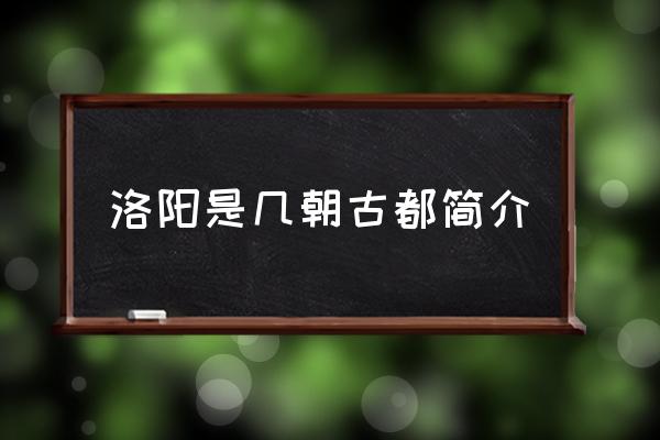 洛陽是幾朝古都簡介 中國四大古都洛陽排第幾？