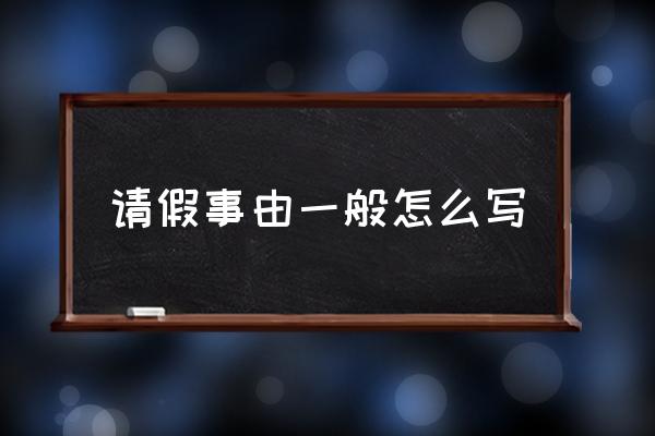 請(qǐng)假事由一般怎么寫 請(qǐng)假事由私事怎么填？