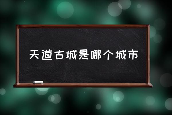 天道古城是哪個城市 中國四大古城有哪些？