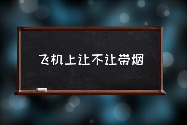 飛機(jī)上讓不讓帶煙 坐飛機(jī)可以帶煙嗎？