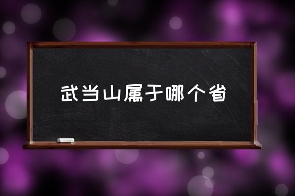 武當(dāng)山屬于哪個(gè)省 河南武當(dāng)山在什么地方？