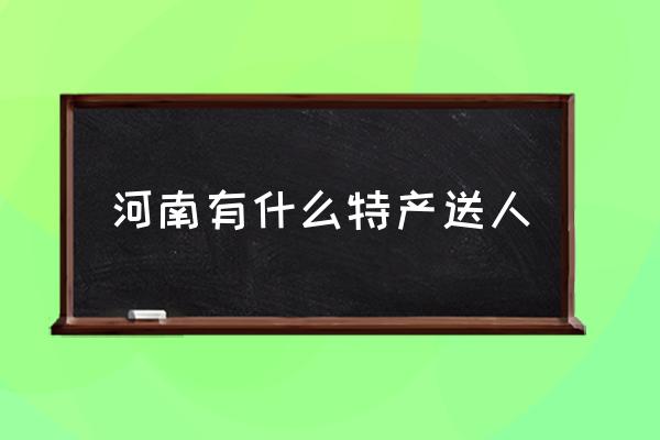 河南有什么特產(chǎn)送人 河南農(nóng)村都有什么特產(chǎn)？