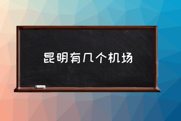 昆明有幾個機場 昆明長水機場是昆明南還是昆明西？
