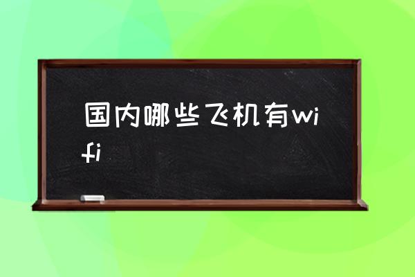 國內(nèi)哪些飛機(jī)有wifi 飛機(jī)上面有wifi嗎？