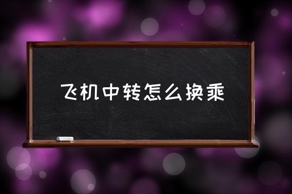 飛機(jī)中轉(zhuǎn)怎么換乘 飛機(jī)中轉(zhuǎn)換乘需要出站嗎？