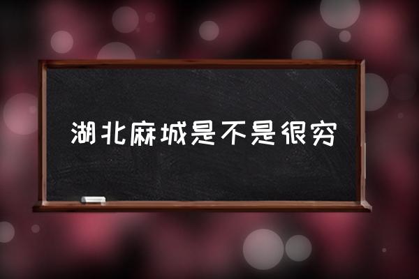 湖北麻城是不是很窮 麻城市屬于哪個(gè)市？