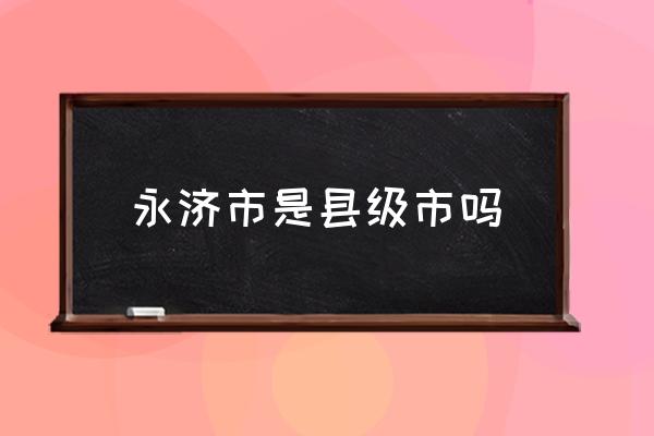 永濟(jì)市是縣級(jí)市嗎 山東永濟(jì)市屬于哪個(gè)市？