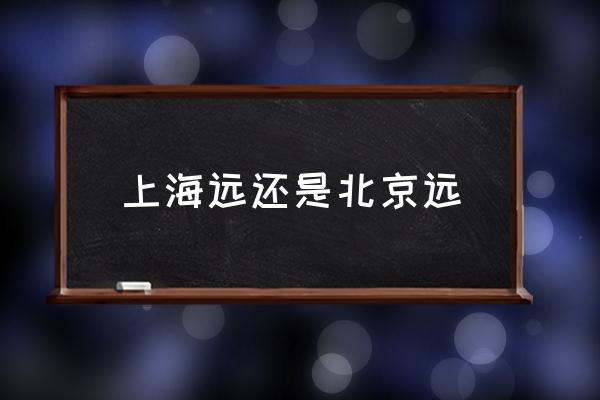 上海遠(yuǎn)還是北京遠(yuǎn) 火車從上海到北京多遠(yuǎn)？