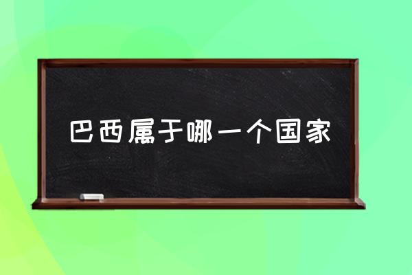 巴西屬于哪一個(gè)國家 巴西哪個(gè)洲？
