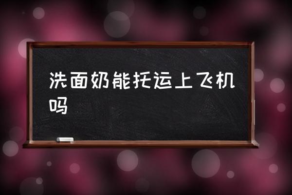 洗面奶能托運(yùn)上飛機(jī)嗎 可以帶洗面奶上飛機(jī)嗎？