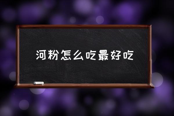 河粉怎么吃最好吃 河粉是炒的還是煮的好吃？