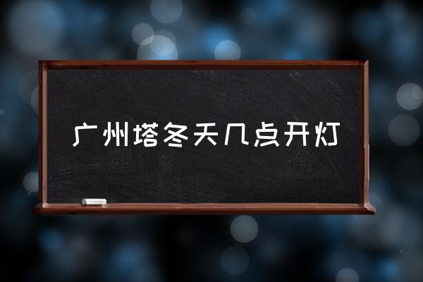 廣州塔冬天幾點開燈 廣州塔燈光幾點開？