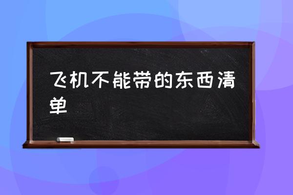 飛機不能帶的東西清單 第一次坐飛機什么東西不能帶？