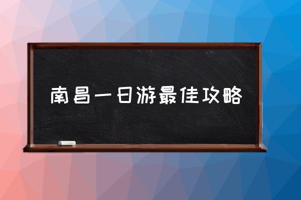南昌一日游最佳攻略 南昌有哪些好玩的地方？