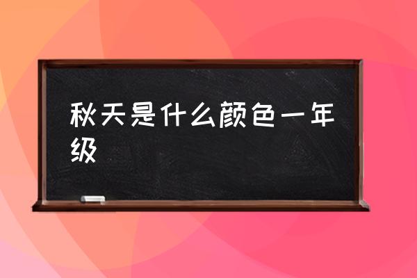 秋天是什么顏色一年級 什么顏色代表秋天？