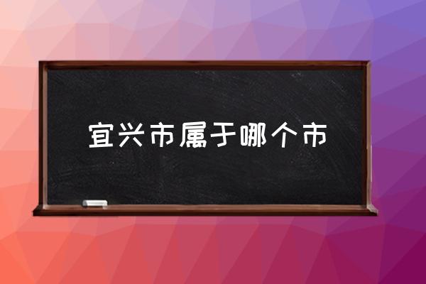 宜興市屬于哪個(gè)市 宜興為什么叫市？