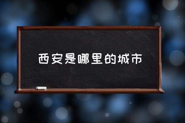 西安是哪里的城市 如何評價西安這座城市？