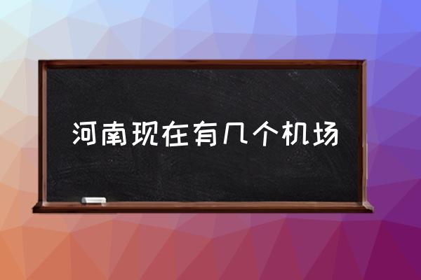 河南現(xiàn)在有幾個(gè)機(jī)場(chǎng) 河南省一共多少飛機(jī)場(chǎng)？
