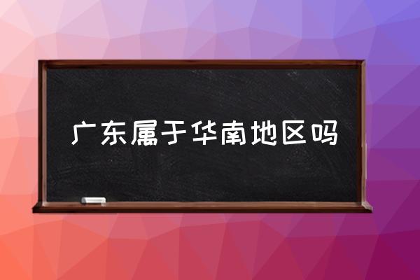 廣東屬于華南地區(qū)嗎 廣東究竟是個(gè)怎樣的城市？