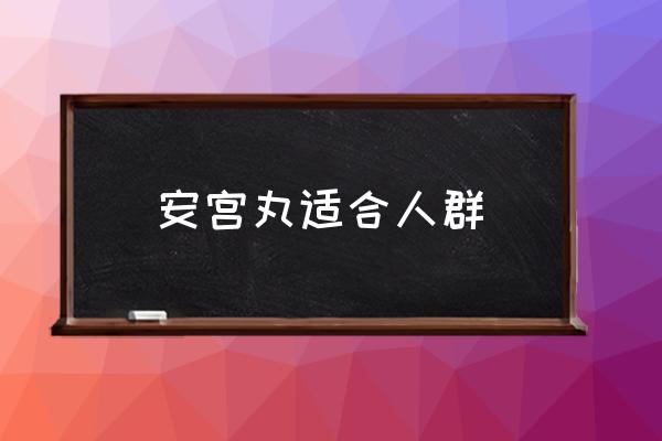 安宮丸適合人群 安宮牛黃丸多少錢一合？