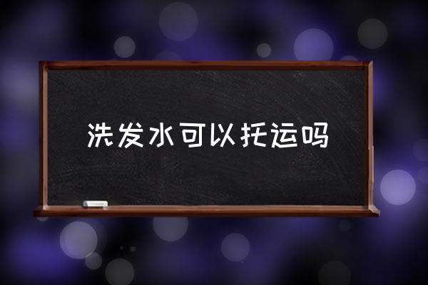 洗發(fā)水可以托運(yùn)嗎 坐飛機(jī)能帶洗發(fā)水沐浴露嗎？
