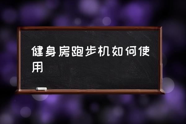 健身房跑步機(jī)如何使用 跑步機(jī)怎么啟動(dòng)？