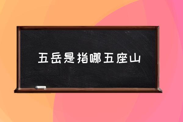 五岳是指哪五座山 五岳中的中岳是什么山？