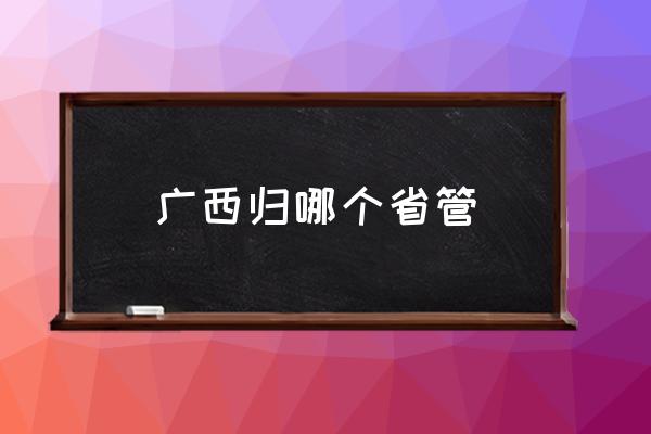廣西歸哪個省管 中國廣西有多少個市區(qū)？