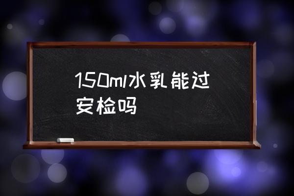 150ml水乳能過安檢嗎 乳液可以隨身攜帶上飛機么？