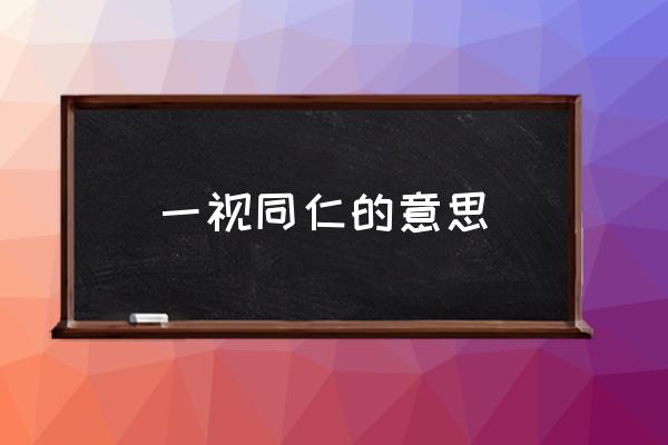 一視同仁的意思 各位同仁是什么意思？