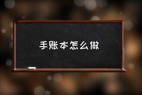 手賬本怎么做 什么是手賬本？
