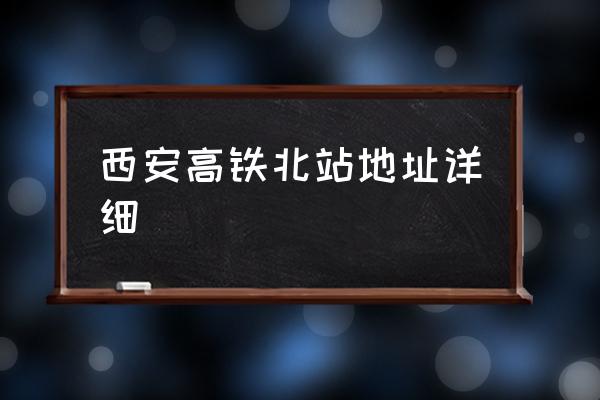 西安高鐵北站地址詳細(xì) 西安北站在哪個(gè)區(qū)什么路？