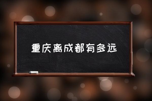 重慶離成都有多遠 重慶是哪個省份的？