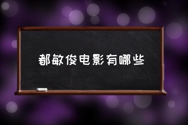都敏俊電影有哪些 都敏俊真名叫什么？
