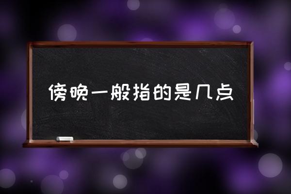 傍晚一般指的是幾點(diǎn) 凌晨準(zhǔn)確時(shí)間是幾點(diǎn)？