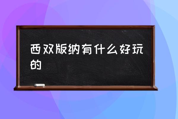 西雙版納有什么好玩的 什么季節(jié)去西雙版納最好？