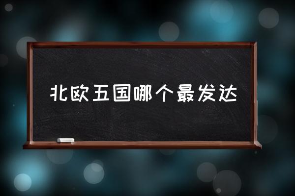 北歐五國(guó)哪個(gè)最發(fā)達(dá) 北歐五國(guó)信奉什么宗教？