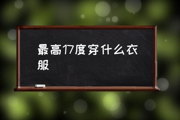 最高17度穿什么衣服 11到17度適合穿什么衣服？