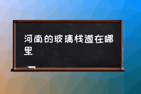 河南的玻璃棧道在哪里 鄭州周邊有沒(méi)有玻璃橋？