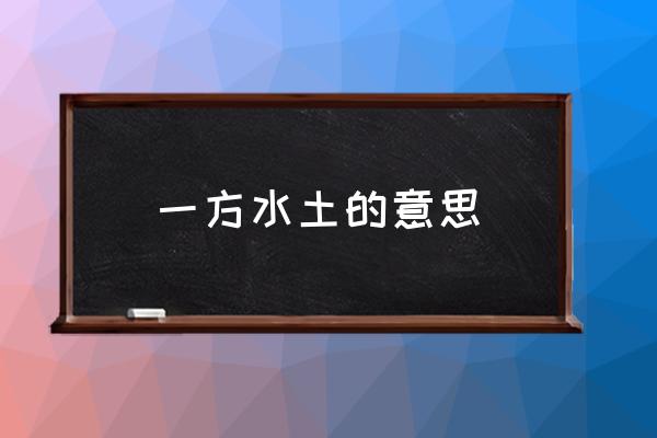 一方水土的意思 怎樣理解“一方水土養(yǎng)一方人”？