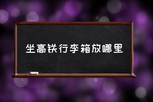 坐高鐵行李箱放哪里 如何乘坐高鐵詳細步驟？
