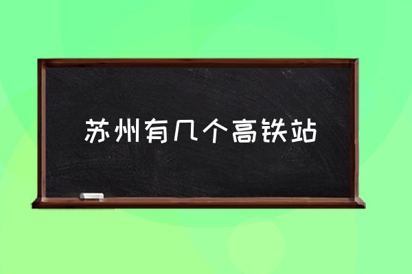 蘇州有幾個高鐵站 蘇州北是高鐵站么？