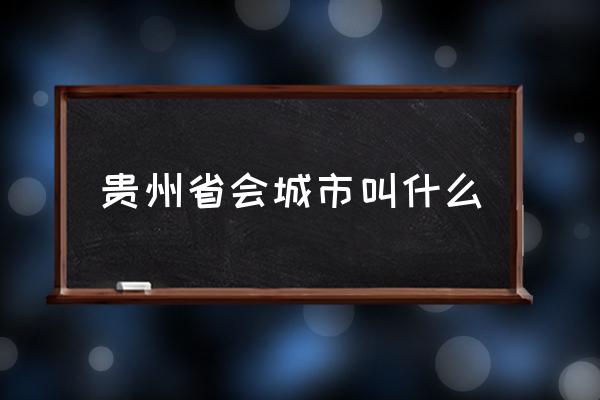 貴州省會城市叫什么 貴州省會是哪幾個城市？
