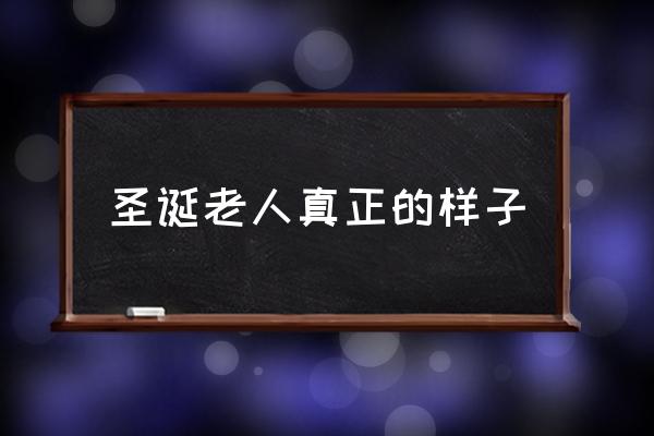 圣誕老人真正的樣子 世界上到底有沒有圣誕老人？